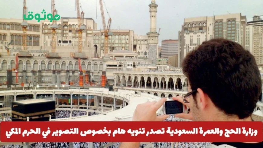 السعودية: هل سيتم حظر التصوير في الحرم المكي؟ وزارة الحج والعمرة تصدر تنويه هام