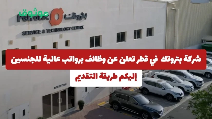 وظائف شاغرة برواتب مغرية في شركة بتروتك قطر للجنسين تعرف على كيفية التقديم