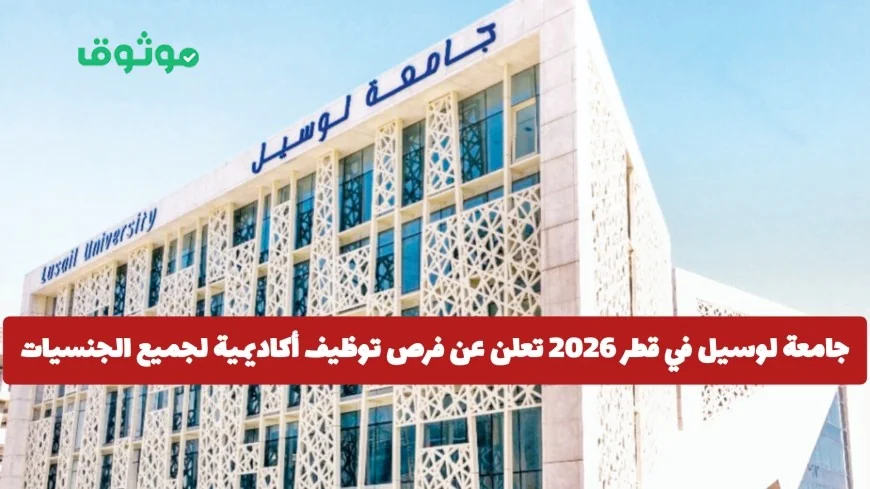 فرص توظيف أكاديمية مميزة في جامعة لوسيل قطر لعام 2026 لجميع الجنسيات في هذه التخصصات المطلوبة