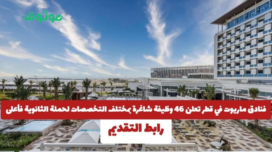 تعرف على 46 فرصة عمل في فنادق ماريوت قطر لحملة الثانوية وما فوق في مختلف التخصصات