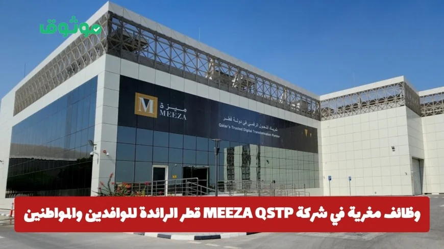 فرص عمل مذهلة في شركة MEEZA QSTP القطرية للمقيمين والمواطنين تقدم الآن