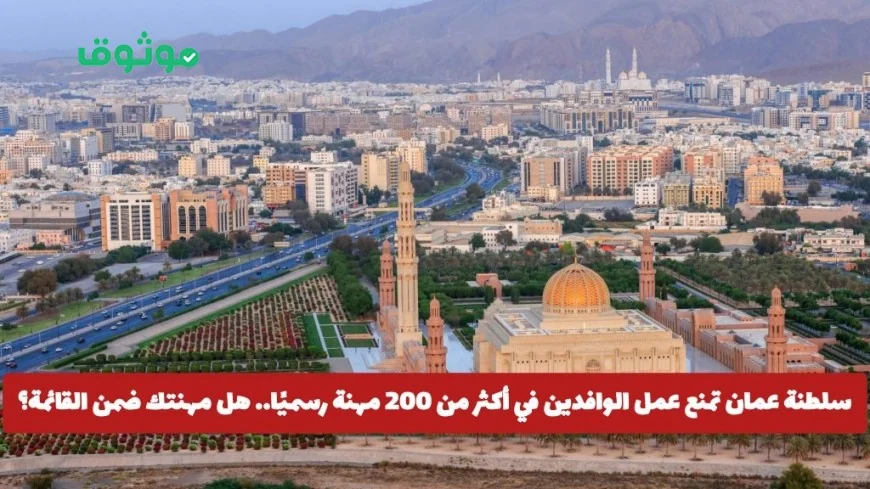 سلطنة عمان تصدر قرارًا بمنع الوافدين من العمل في أكثر من 200 مهنة رسمياً تعرف على المهن المشمولة