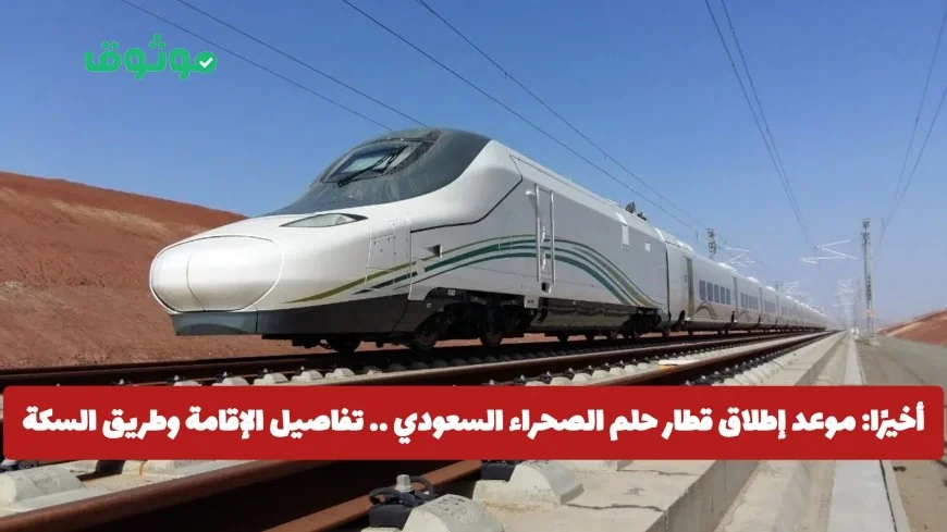 موعد إطلاق قطار حلم الصحراء السعودي: اكتشف تفاصيل الإقامة والطريق والتقنيات المتطورة
