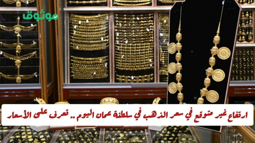 ارتفاع مفاجئ في سعر الذهب بسلطنة عمان اليوم تعرف على أسعار العيارات والجنيهات الذهبية
