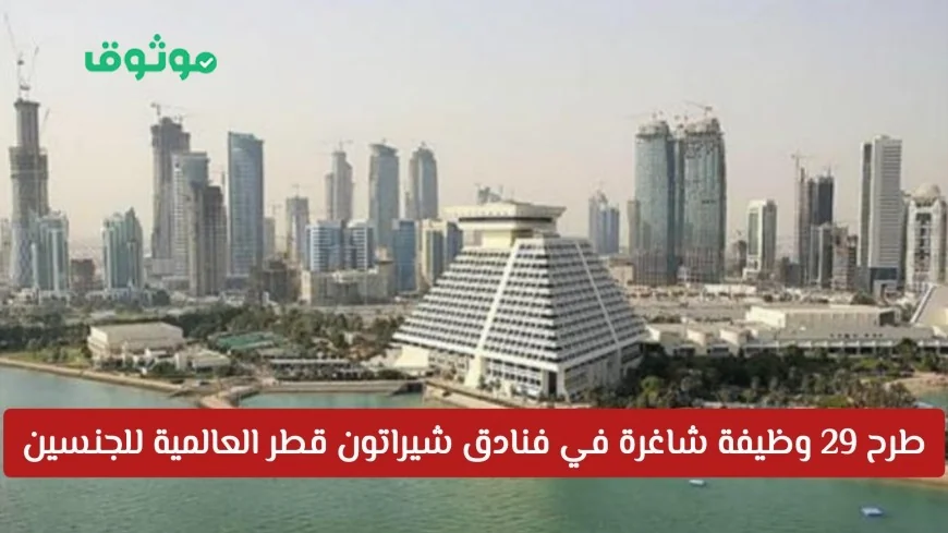 فرص توظيف مميزة في فنادق شيراتون قطر تقدم للجنسين من جميع الجنسيات 29 وظيفة شاغرة