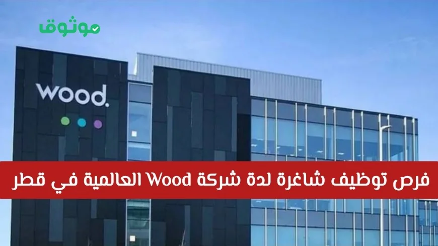 وظائف جديدة متاحة في شركة Wood العالمية بقطر اكتشف التفاصيل وكيفية التقديم هنا
