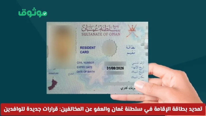 قرارات جديدة في سلطنة عُمان: تمديد بطاقة الإقامة والعفو عن المخالفين تُغيّر مستقبل المقيمين