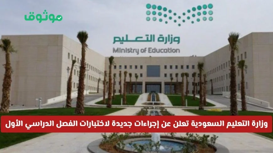 إجراءات جديدة لصالح الطلاب في اختبارات الفصل الدراسي الأول تعلن عنها وزارة التعليم السعودية لأول مرة
