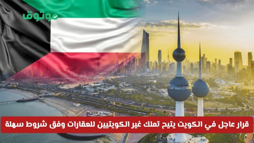 تعرف على القرار العاجل في الكويت الذي يسمح لغير الكويتيين بتملك العقارات بشروط ميسرة