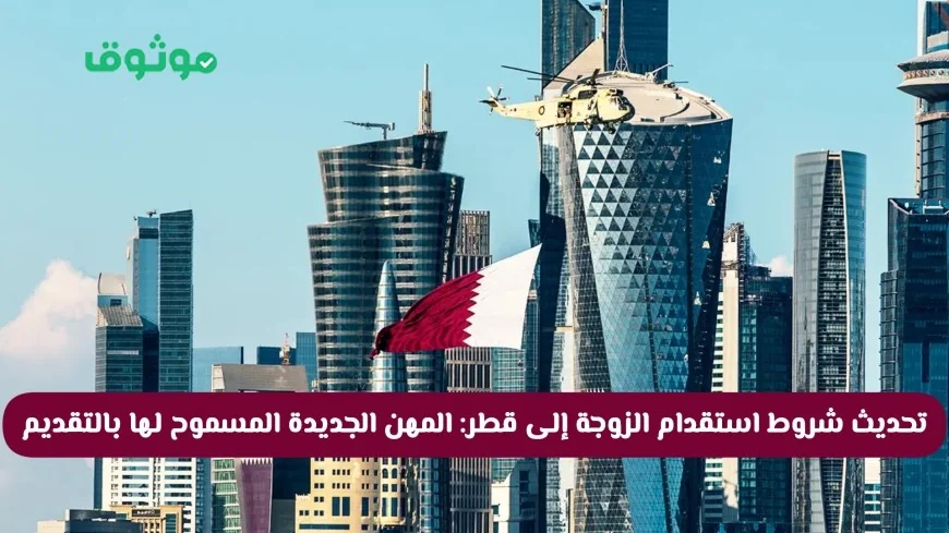 شروط استقدام الزوجة والأبناء إلى قطر 2026 تتغير: تعرف على المهن الجديدة المسموح لها بالتقديم