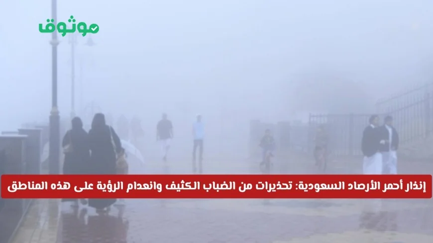 تحذير عاجل من الأرصاد السعودية: ضباب كثيف وانعدام الرؤية في المناطق المستهدفة