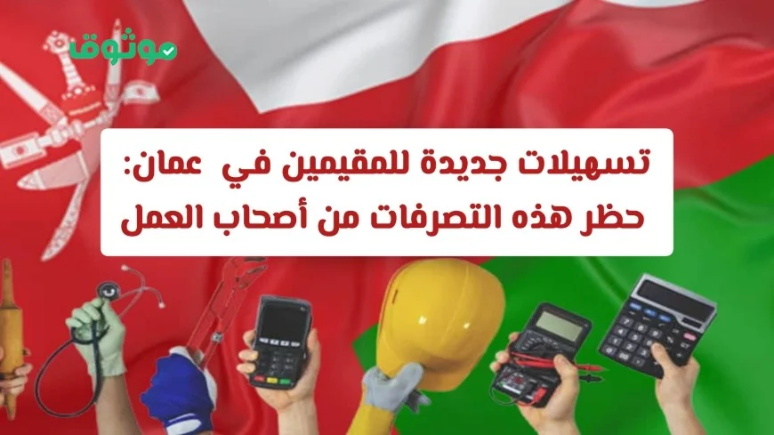 تسهيلات جديدة للمقيمين في عُمان مع حظر التصرفات المخالفة من أصحاب العمل