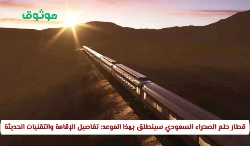 موعد انطلاق قطار حلم الصحراء السعودي: اكتشف تفاصيل الإقامة والتقنيات المتطورة وخريطة الرحلة الكاملة