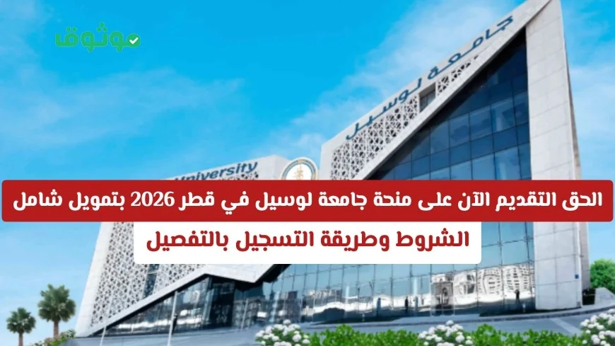التحق بمنحة جامعة لوسيل في قطر 2026 بتمويل كامل – الشروط وطريقة التسجيل بالتفصيل متاحة الآن