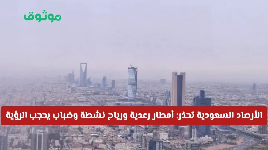 تحذير عاجل من الأرصاد السعودية: أمطار رعدية ورياح نشطة وضباب كثيف على 12 منطقة