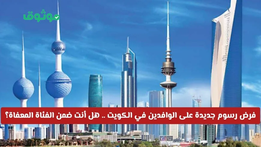 فرض رسوم جديدة على الوافدين في الكويت اكتشف إذا كنت من الفئات المعفاة