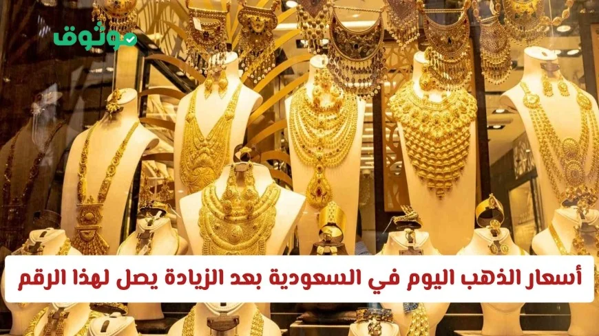 أسعار الذهب في السعودية تشهد ارتفاعاً قياسياً اليوم بسبب هذا العامل اطلع على تفاصيل أسعار العيارات الجديدة