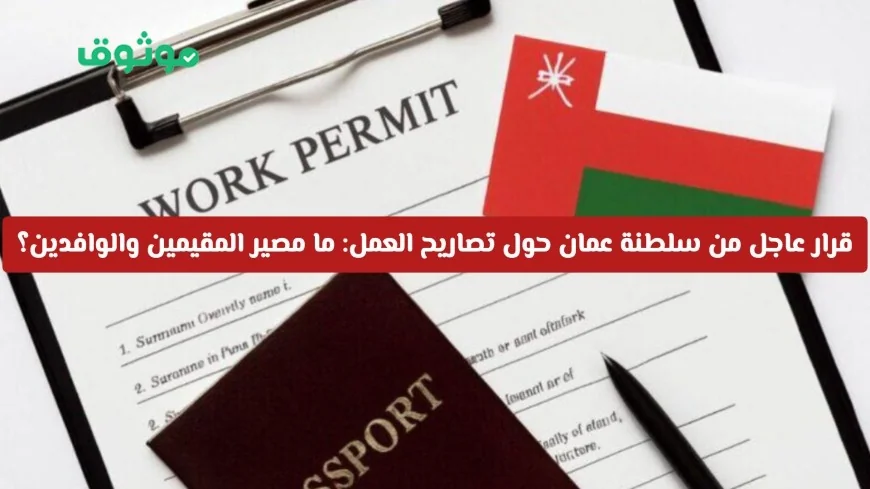 سلطنة عمان تصدر قرارًا عاجلًا بشأن تصاريح العمل: ماذا يعني ذلك للمقيمين والوافدين في مسقط