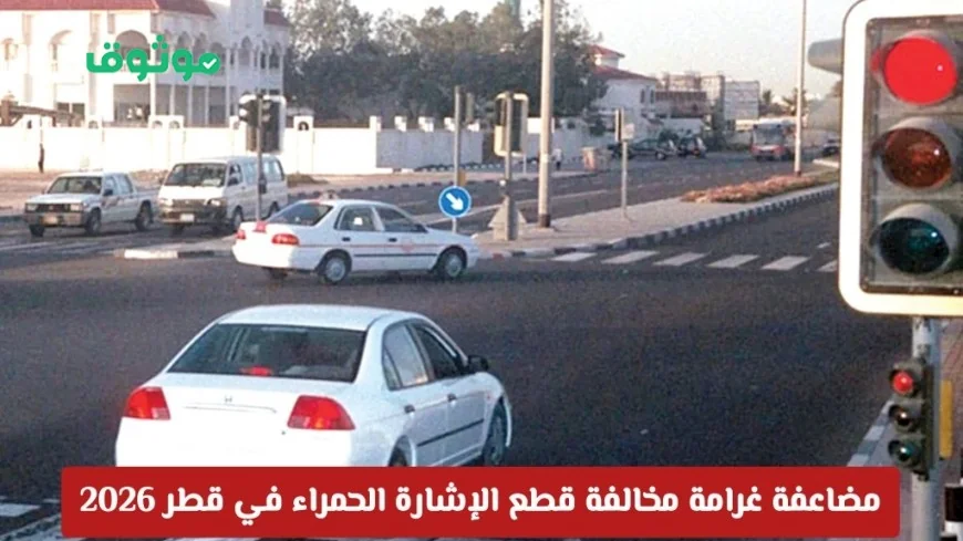 تحذير هام: زيادة غرامة مخالفة قطع الإشارة الحمراء في قطر 2026 تعرف على العقوبات القاسية