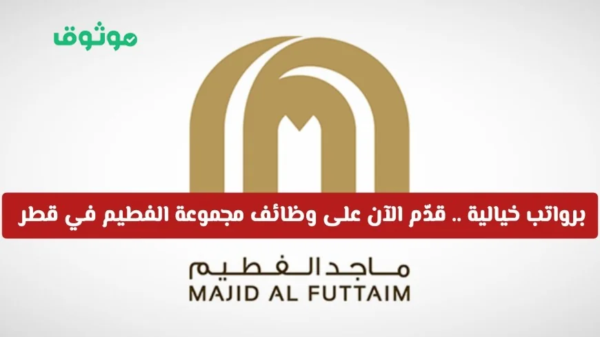 توظيف في قطر: فرص عمل في مجموعة الفطيم برواتب مذهلة
