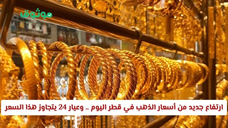 ارتفاع أسعار الذهب في قطر اليوم وعيار 24 يسجل قفزة جديدة