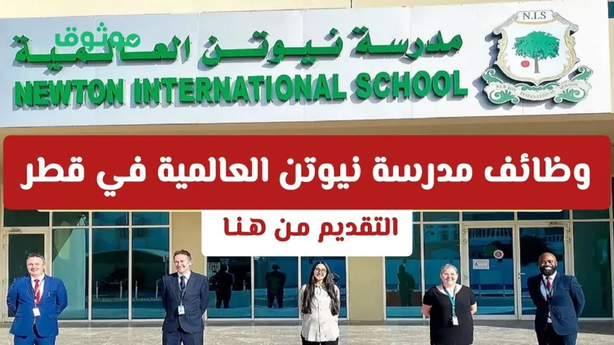 وظائف تعليمية مميزة في قطر تقدمها مدرسة نيوتن الدولية براتب يصل إلى 12,000 ريال للعرب تعرف على الشروط وطريقة التقديم