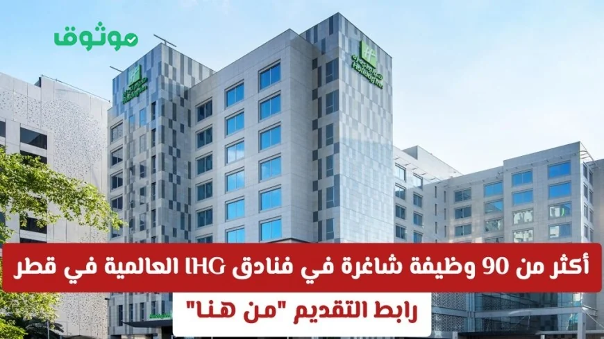 فرصة توظيف: أكثر من 90 وظيفة شاغرة في فنادق IHG العالمية في قطر مع رابط التقديم المباشر