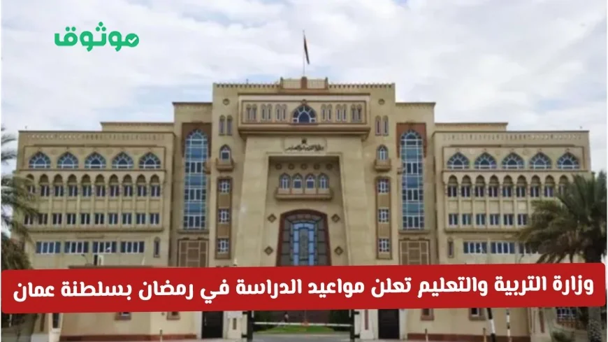 وزارة التربية والتعليم تكشف عن مواعيد الدراسة في رمضان بسلطنة عمان للمدارس ذات الفترة الواحدة والفترتين
