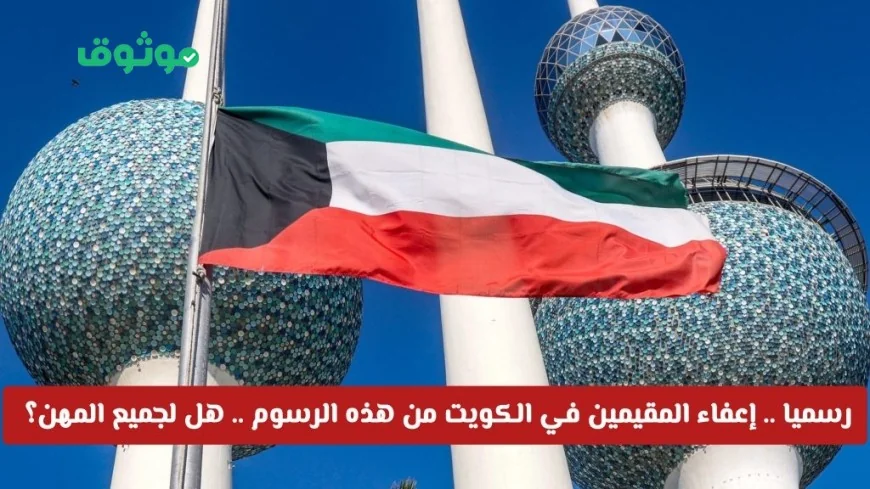 تعرف على قائمة المهن المعفاة من الرسوم للمقيمين في الكويت وهل تشمل مهنتك؟