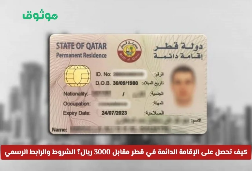 دليلك الكامل للحصول على الإقامة الدائمة في قطر مقابل 3000 ريال: الشروط والخطوات والرابط الرسمي