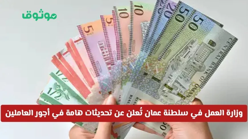 آخر تحديثات وزارة العمل العُمانية: كيف تؤثر على أجور العاملين والاستفادة المثلى منها
