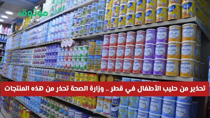 وزارة الصحة القطرية تصدر تحذيرًا عاجلًا بشأن حليب الأطفال وتحث المستهلكين على إعادة المنتجات فورًا