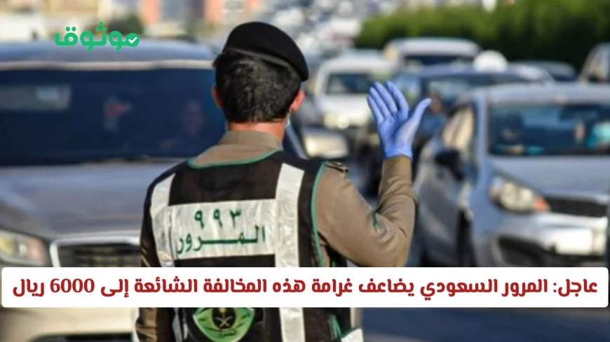 المرور السعودي يرفع غرامة المخالفة الشائعة إلى 6000 ريال ويحذر السائقين منها!