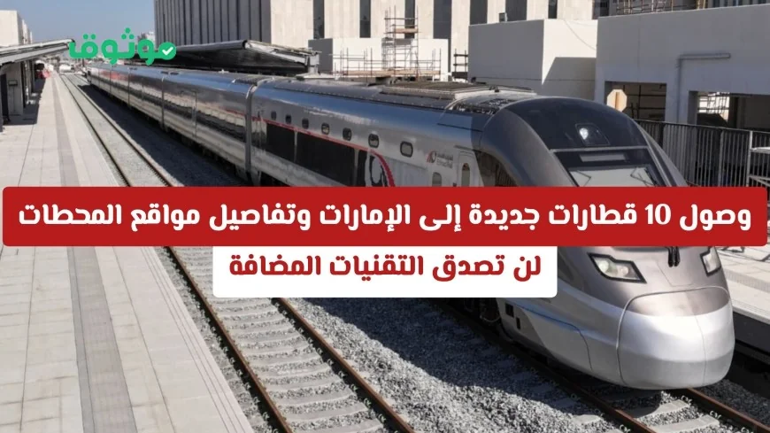 استكشف تقنيات مذهلة في 10 قطارات جديدة تصل الإمارات وتعرَّف على مواقع المحطات الرئيسية المعتمدة