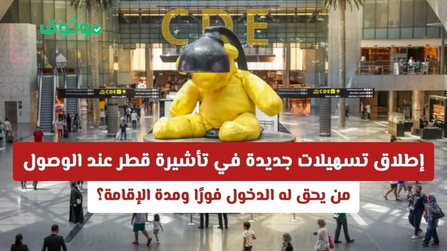 تسهيلات جديدة لتأشيرة قطر عند الوصول: اكتشف من يحق له الدخول فورًا ومدة الإقامة
