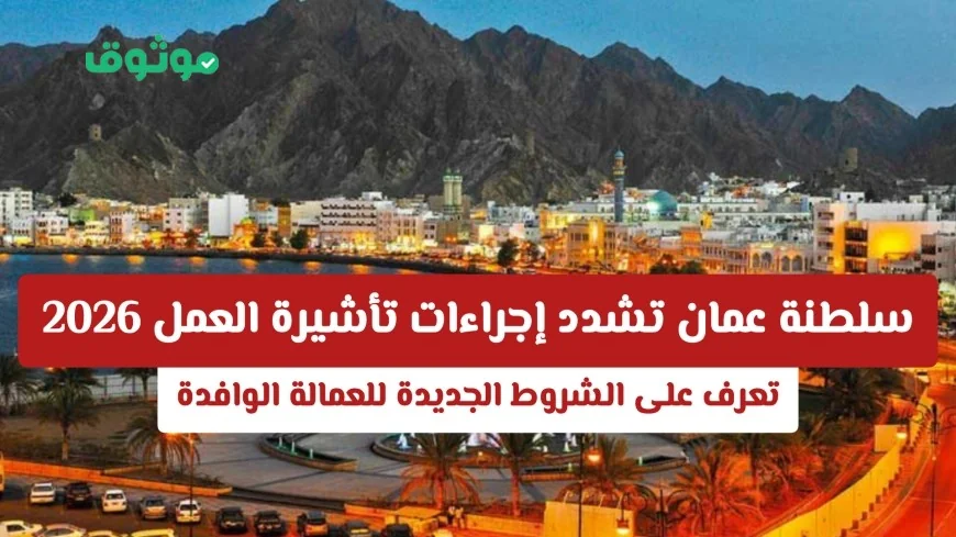 تعرف على شروط تأشيرة العمل الجديدة في سلطنة عمان 2026 للعمالة الوافدة