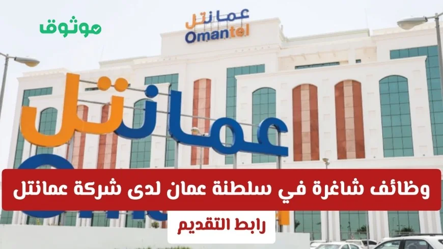 فرص عمل مميزة في عمانتل بسلطنة عمان برواتب مغرية وتخصصات مطلوبة رابط التقديم متاح الآن