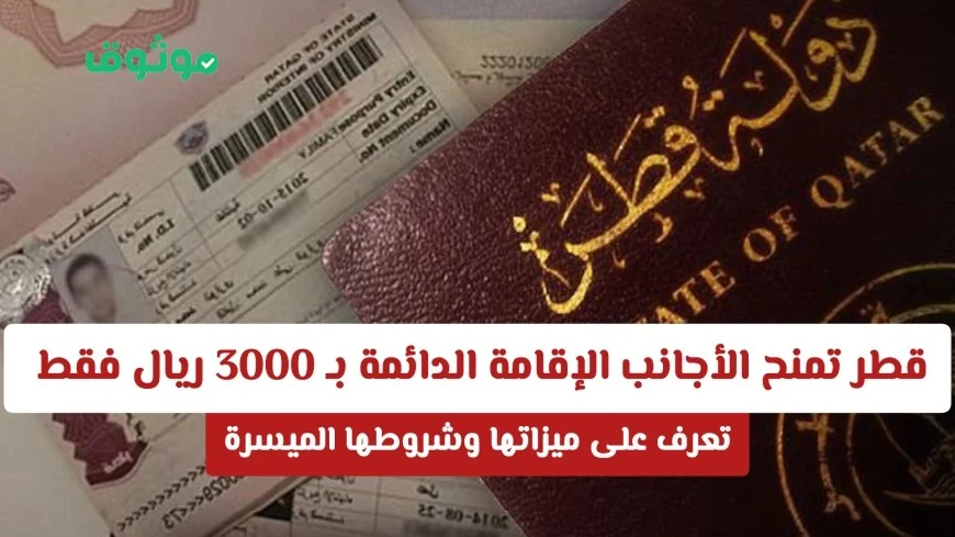 كيف يمكنك الحصول على الإقامة الدائمة في قطر بـ 3000 ريال فقط اكتشف المزايا والشروط الميسرة الآن