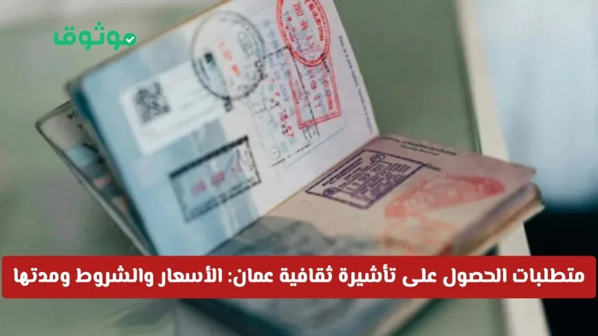 دليلك الكامل للحصول على تأشيرة ثقافية عمان: التكاليف والشروط ومدة الصلاحية