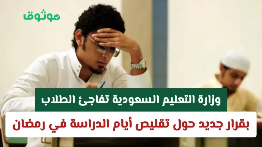 قرار جديد من وزارة التعليم السعودية بتقليص أيام الدراسة خلال شهر رمضان يفاجئ الطلاب
