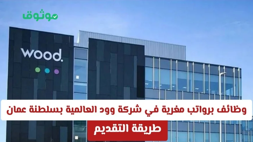 اكتشف فرص عمل برواتب مغرية في شركة وود العالمية بسلطنة عمان وطريقة التقديم مضمونة