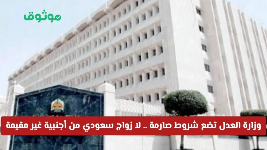 شروط جديدة من وزارة العدل لزواج السعودي من أجنبية غير مقيمة: تعرف على الإجراءات الضرورية