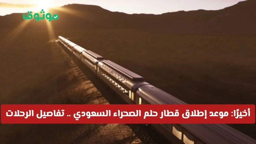 موعد إطلاق قطار حلم الصحراء السعودي: كل ما تحتاج معرفته عن تفاصيل الإقامة وتقنيات الطريق السكة
