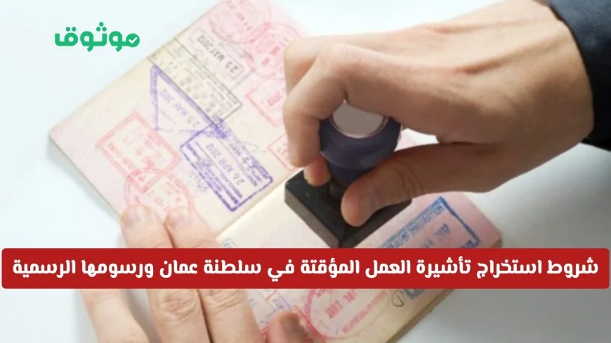 متطلبات وشروط تأشيرة العمل المؤقتة في سلطنة عمان لعام 2026: تعرف على المدة والرسوم بالتفصيل