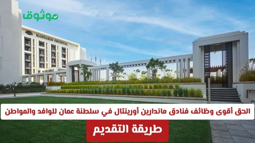 فرص مذهلة للعمل بفنادق ماندارين أورينتال في عمان للوافدين والمواطنين وطريقة التقديم هنا