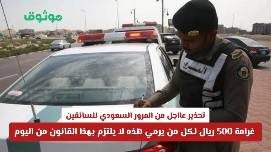 المرور السعودي يصدر تنبيهًا هامًا للسائقين: غرامة 500 ريال تنتظر المخالفين لقانون رمي النفايات بدءًا من اليوم