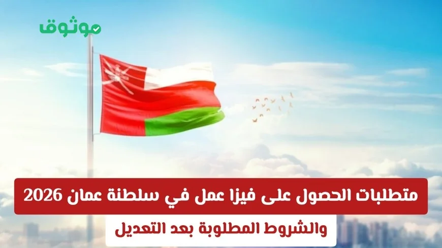 تعرّف على شروط ومتطلبات فيزا العمل في سلطنة عمان 2026 بعد آخر التحديثات