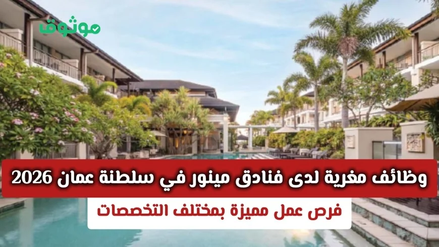 فرص عمل مميزة لدى فنادق مينور بسلطنة عمان 2026: وظائف مغرية في مختلف التخصصات
