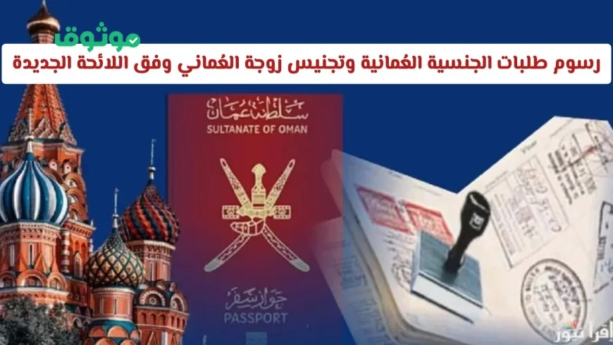 تعرف على رسوم طلبات الجنسية العمانية وتجنيس زوجة العماني وفق اللائحة الجديدة 2026