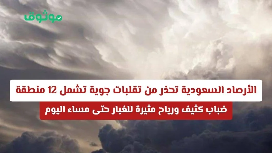 الأرصاد السعودية: تحذيرات من تقلبات جوية تشمل 12 منطقة مع ضباب كثيف ورياح مثيرة للغبار حتى مساء اليوم
